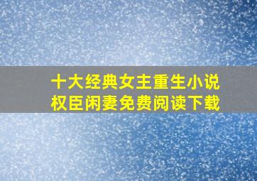 十大经典女主重生小说权臣闲妻免费阅读下载