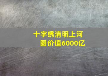 十字绣清明上河图价值6000亿