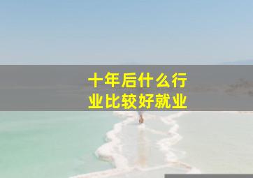 十年后什么行业比较好就业