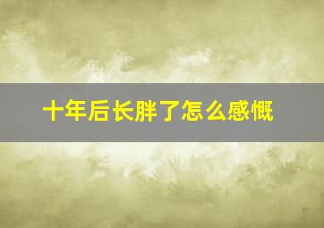 十年后长胖了怎么感慨