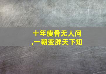 十年瘦骨无人问,一朝变胖天下知