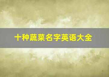 十种蔬菜名字英语大全