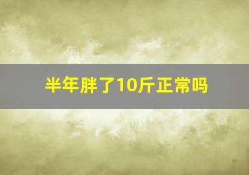 半年胖了10斤正常吗