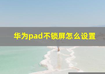 华为pad不锁屏怎么设置