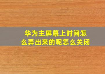 华为主屏幕上时间怎么弄出来的呢怎么关闭