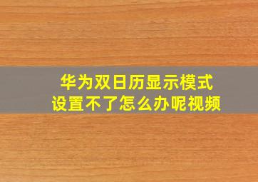 华为双日历显示模式设置不了怎么办呢视频