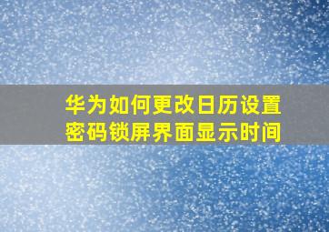 华为如何更改日历设置密码锁屏界面显示时间