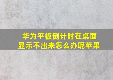 华为平板倒计时在桌面显示不出来怎么办呢苹果