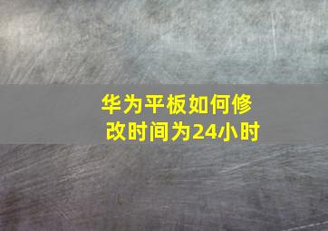 华为平板如何修改时间为24小时