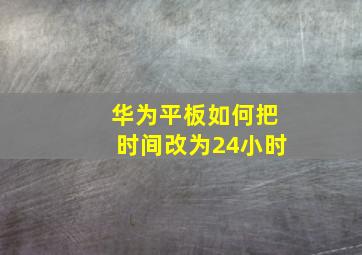 华为平板如何把时间改为24小时