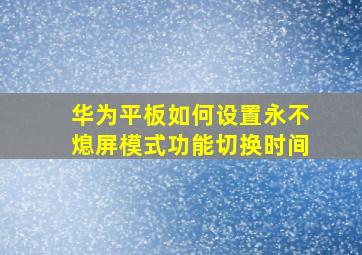 华为平板如何设置永不熄屏模式功能切换时间