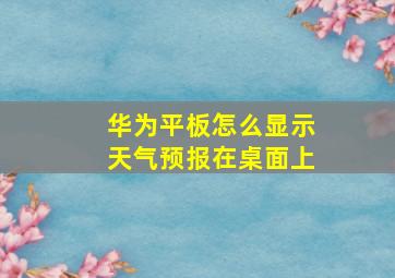 华为平板怎么显示天气预报在桌面上