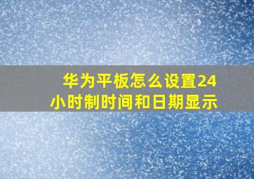 华为平板怎么设置24小时制时间和日期显示