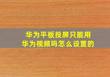 华为平板投屏只能用华为视频吗怎么设置的