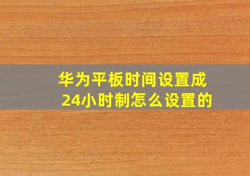 华为平板时间设置成24小时制怎么设置的