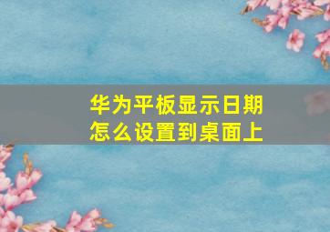 华为平板显示日期怎么设置到桌面上