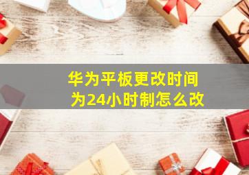 华为平板更改时间为24小时制怎么改