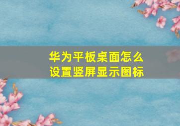 华为平板桌面怎么设置竖屏显示图标