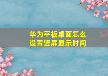 华为平板桌面怎么设置竖屏显示时间