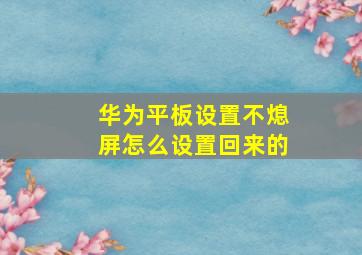 华为平板设置不熄屏怎么设置回来的