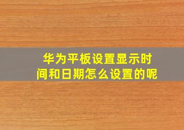 华为平板设置显示时间和日期怎么设置的呢