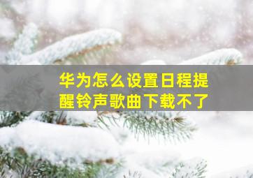 华为怎么设置日程提醒铃声歌曲下载不了