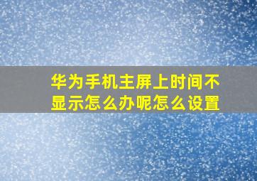 华为手机主屏上时间不显示怎么办呢怎么设置