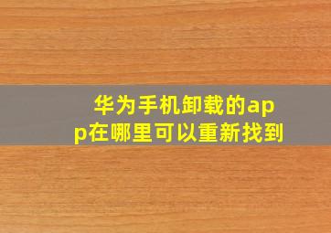 华为手机卸载的app在哪里可以重新找到