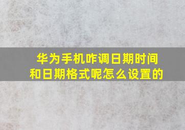 华为手机咋调日期时间和日期格式呢怎么设置的