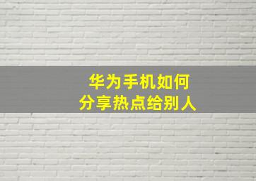 华为手机如何分享热点给别人