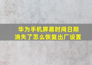 华为手机屏幕时间日期消失了怎么恢复出厂设置