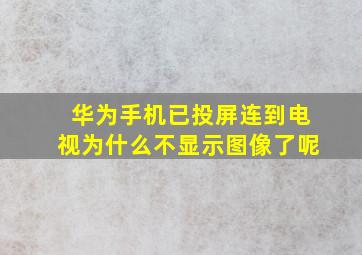 华为手机已投屏连到电视为什么不显示图像了呢