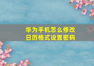 华为手机怎么修改日历格式设置密码