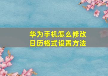 华为手机怎么修改日历格式设置方法