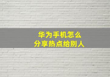 华为手机怎么分享热点给别人