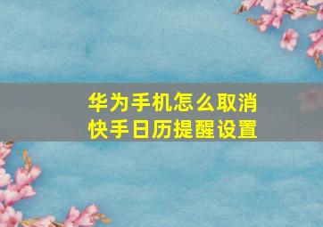 华为手机怎么取消快手日历提醒设置