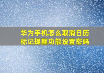 华为手机怎么取消日历标记提醒功能设置密码