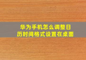 华为手机怎么调整日历时间格式设置在桌面