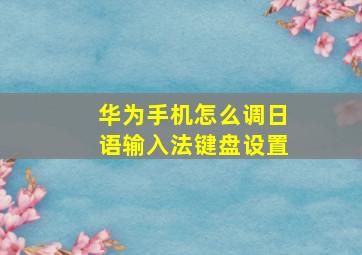 华为手机怎么调日语输入法键盘设置