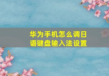 华为手机怎么调日语键盘输入法设置