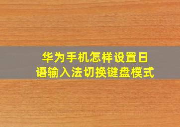 华为手机怎样设置日语输入法切换键盘模式