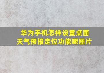 华为手机怎样设置桌面天气预报定位功能呢图片