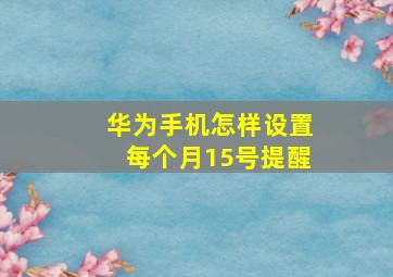 华为手机怎样设置每个月15号提醒