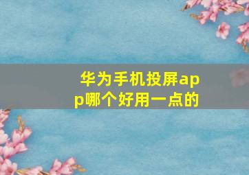 华为手机投屏app哪个好用一点的