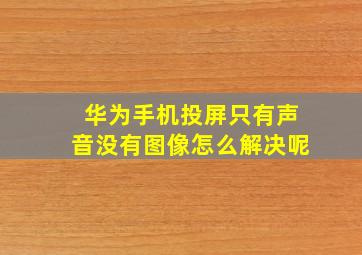 华为手机投屏只有声音没有图像怎么解决呢