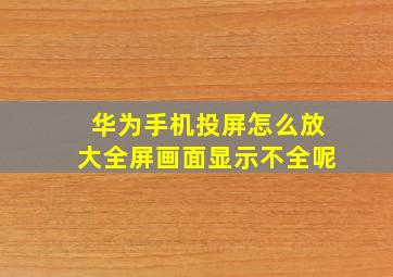 华为手机投屏怎么放大全屏画面显示不全呢