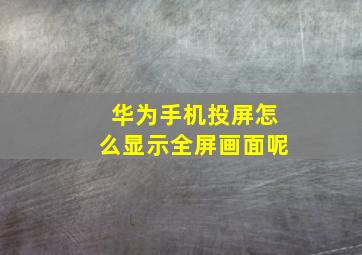 华为手机投屏怎么显示全屏画面呢