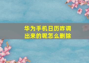 华为手机日历咋调出来的呢怎么删除