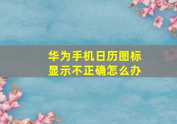 华为手机日历图标显示不正确怎么办