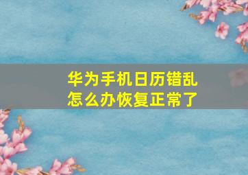 华为手机日历错乱怎么办恢复正常了